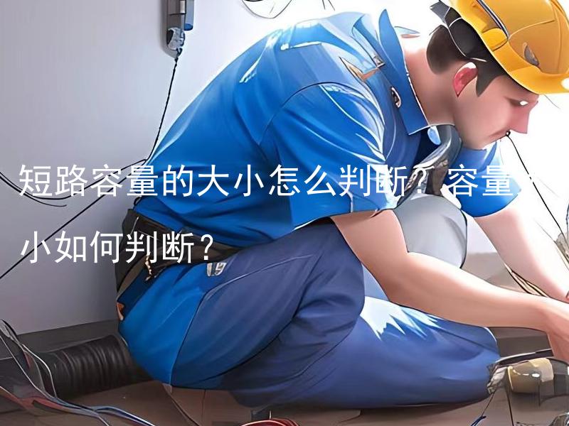 短路容量的大小怎么判断？容量大小如何判断？ 电路中的短路容量如何确定？如何判断短路的容量大小？