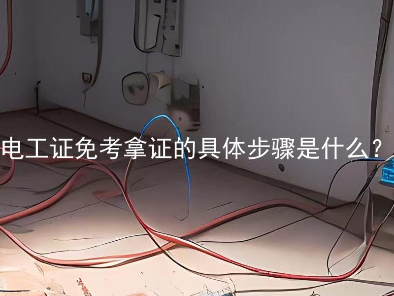 电工证免考拿证的具体步骤是什么？