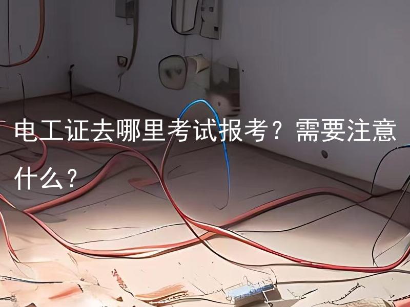 电工证去哪里考试报考？需要注意什么？ 那个与原标题相关的拓展标题可以是: 在电工证考试时需要注意哪些问题？