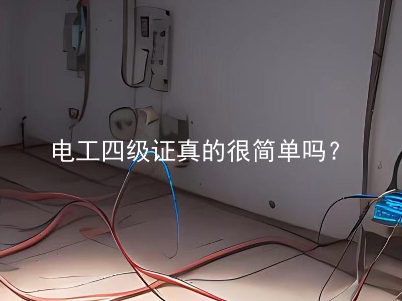 电工四级证真的很简单吗？ 电工四级证真的很简单吗？如何更有效地学习电工技能？