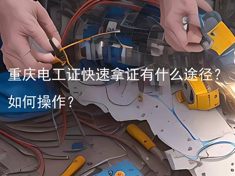 重庆电工证快速拿证有什么途径？如何操作？