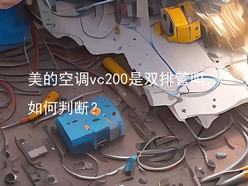 美的空调vc200是双排管吗，如何判断？ 美的空调VC200是双排管的主流是什么样排布的方式？