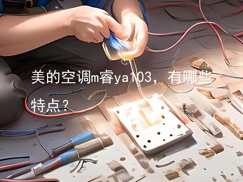 美的空调m睿ya103，有哪些特点？ 美的空调m睿ya103，除了直流变频技术外，还有哪些特点？