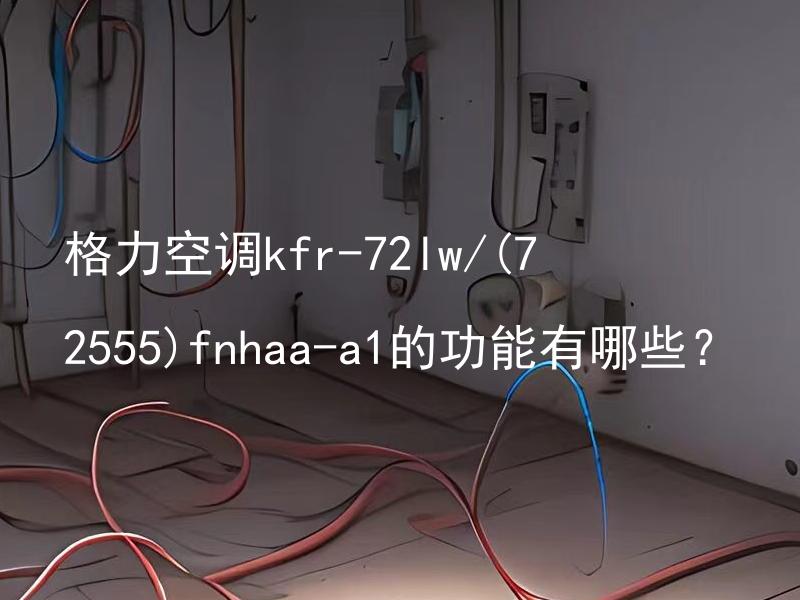 格力空调kfr-72lw/(72555)fnhaa-a1的功能有哪些？ 格力空调kfr-72lw/(72555)fnhaa-a1应如何保养和清洁？