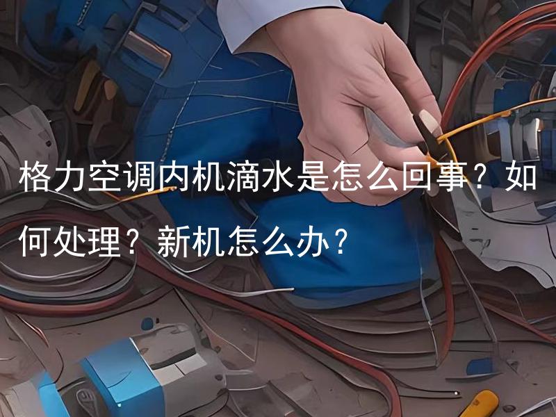 格力空调内机滴水是怎么回事？如何处理？新机怎么办？ 怎样处理格力空调内机滴水问题？怎么处理新机出现的滴水情况？