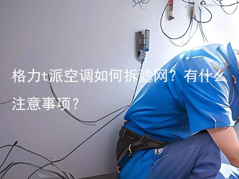 格力t派空调如何拆滤网？有什么注意事项？