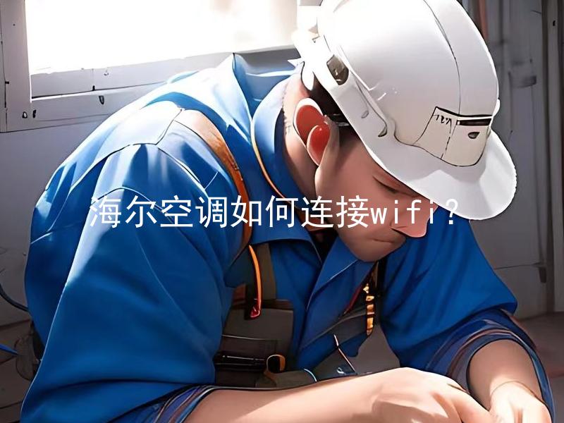 海尔空调如何连接wifi？ 海尔空调如何连接家庭wifi网络？