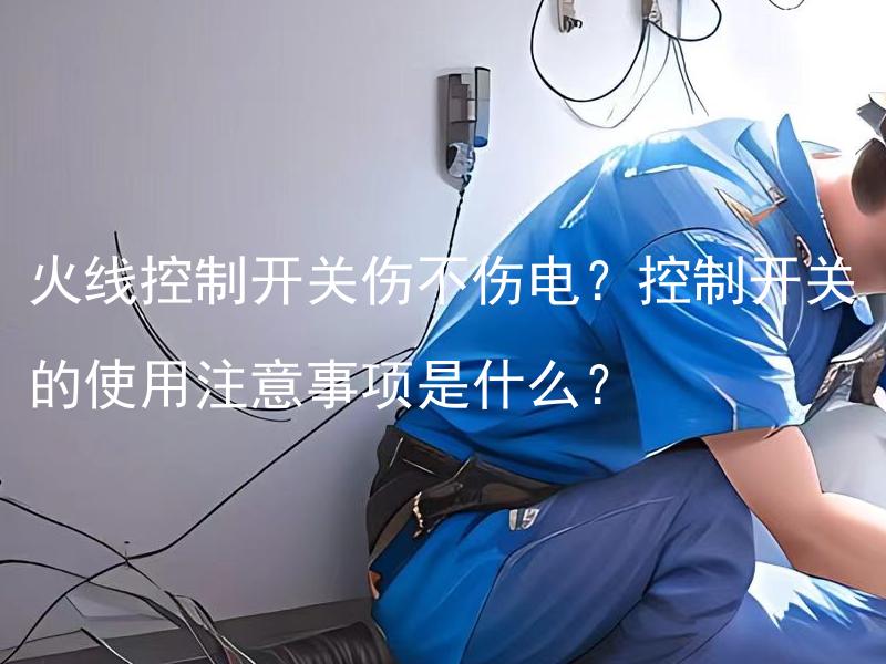 火线控制开关伤不伤电？控制开关的使用注意事项是什么？