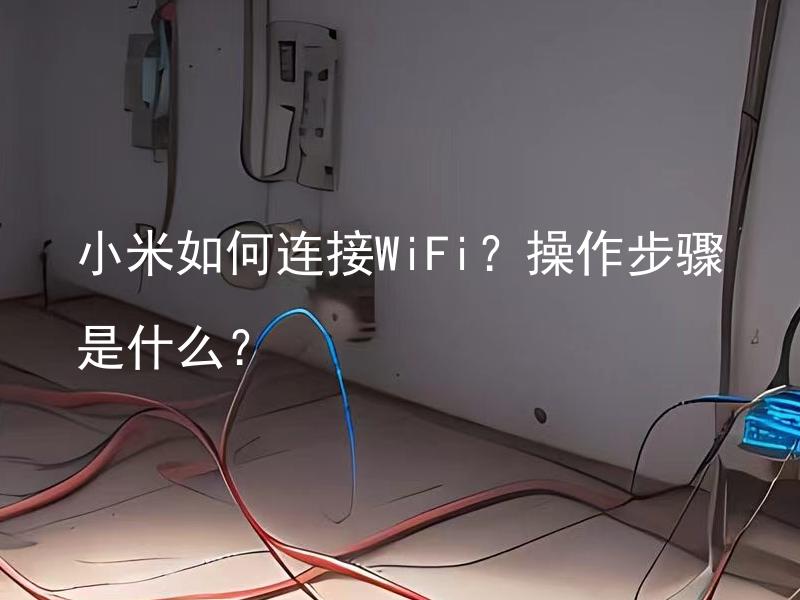 小米如何连接WiFi？操作步骤是什么？ 小米如何连接WiFi？操作步骤是什么？
小米智能空调可以连接WiFi吗？操作步骤如何？
小米智能空调 WiFi连接失败怎么办？操作步骤是什么？
小米空调需要连接多久才能成功连接WiFi？操作步骤是什么？
小米智能空调连接WiFi后，如何设置温度和风速？操作步骤是什么？