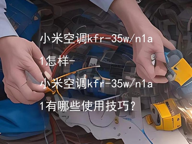 小米空调kfr-35w/n1a1怎样- 小米空调kfr-35w/n1a1有哪些使用技巧？