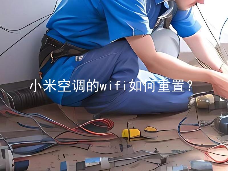 小米空调的wifi如何重置？ 如何重置小米空调的wifi连接？