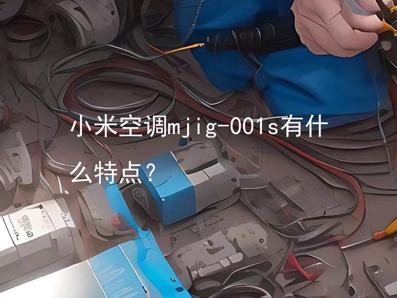 小米空调mjig-001s有什么特点？ 小米空调mjig-001s与其他型号有什么不同之处？