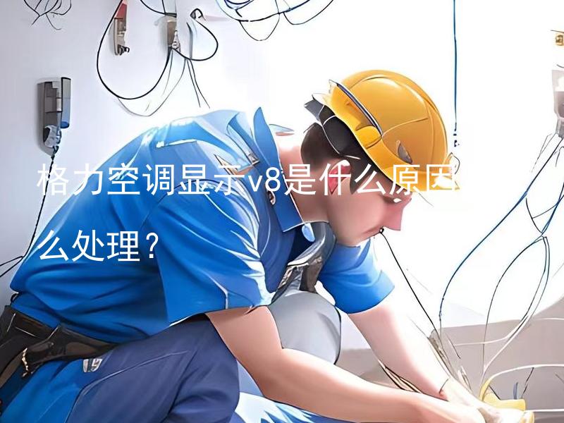 格力空调显示v8是什么原因？怎么处理？