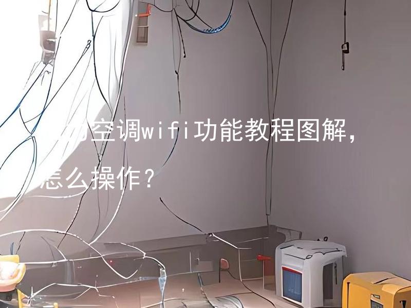 格力空调wifi功能教程图解，怎么操作？ 格力空调wifi功能教程图解，怎么设置并连接网络？