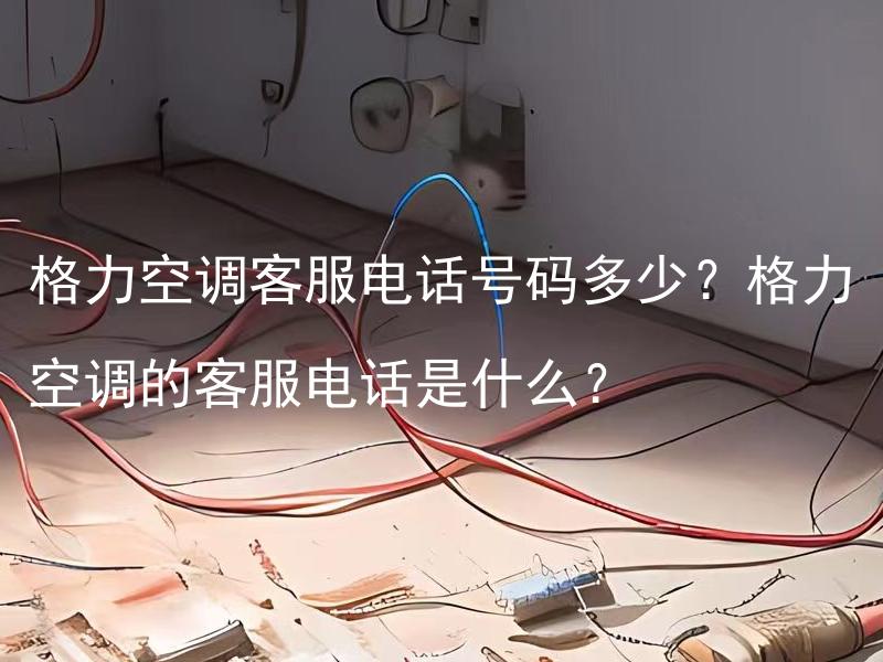 格力空调客服电话号码多少？格力空调的客服电话是什么？ 格力空调如何设置自动开关机功能？