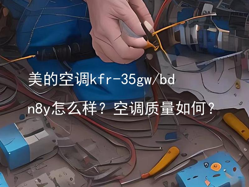 美的空调kfr-35gw/bdn8y怎么样？空调质量如何？ 美的空调kfr-35gw/bdn8y性能如何？空调功率大小如何？