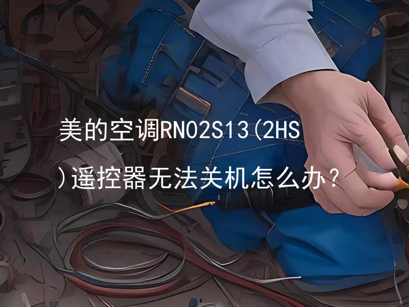 美的空调RN02S13(2HS)遥控器无法关机怎么办？ 美的空调RN02S13(2HS)遥控器无法关机应该如何解决？