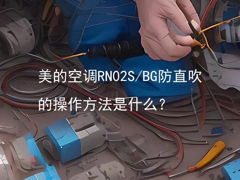 美的空调RN02S/BG防直吹的操作方法是什么？ 美的空调RN02S/BG如何正确运用防直吹功能？