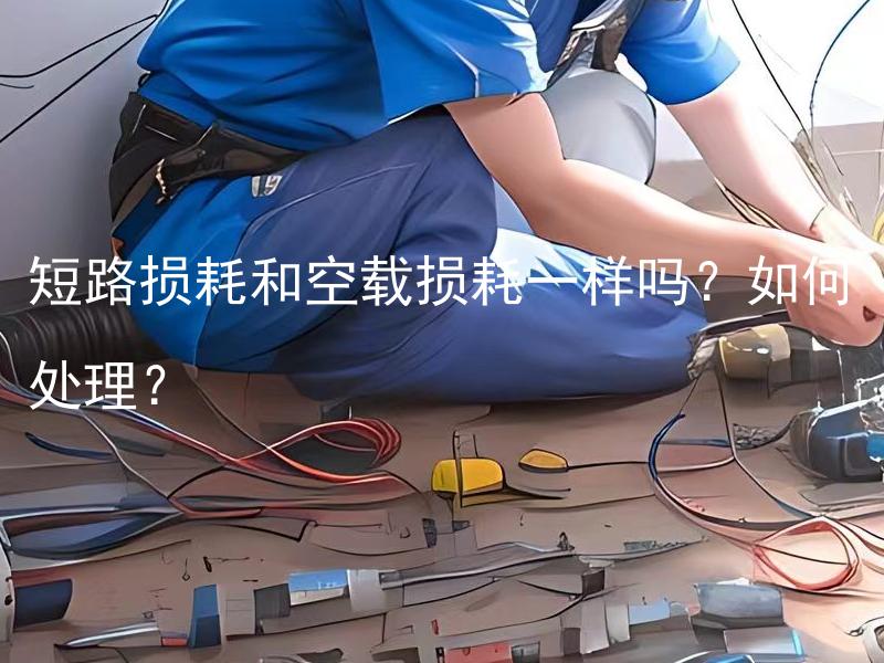 短路损耗和空载损耗一样吗？如何处理？