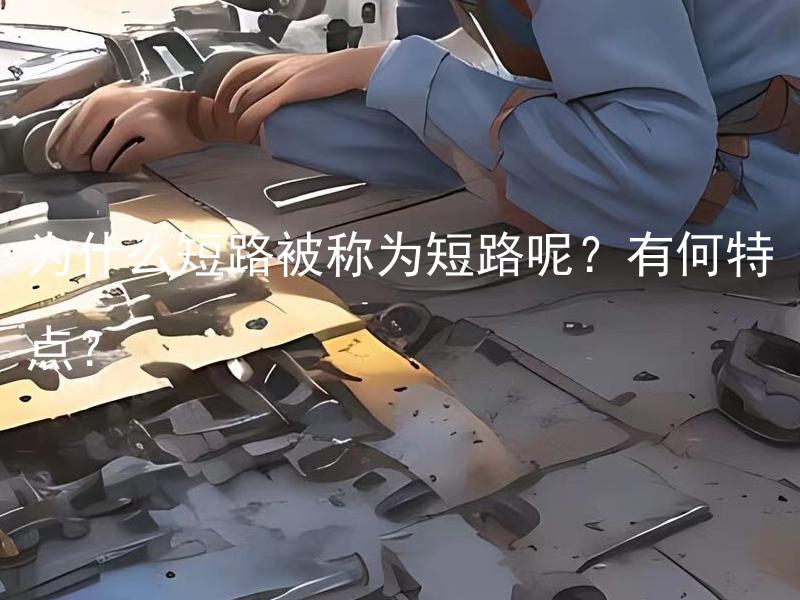 为什么短路被称为短路呢？有何特点？ 为什么短路被称为短路现象？它有哪些特点和危害？