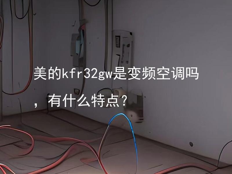 美的kfr32gw是变频空调吗，有什么特点？ 美的kfr32gw是变频空调吗？它的高效能省电么？