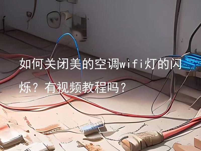 如何关闭美的空调wifi灯的闪烁？有视频教程吗？ 如何关闭美的空调wifi灯的闪烁？有视频教程吗？如何恢复美的空调wifi灯正常状态？有没有视频指导？