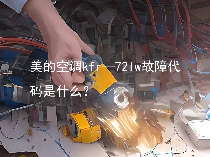 美的空调kfr—72lw故障代码是什么？ 美的空调kfr—72lw故障代码有哪些？